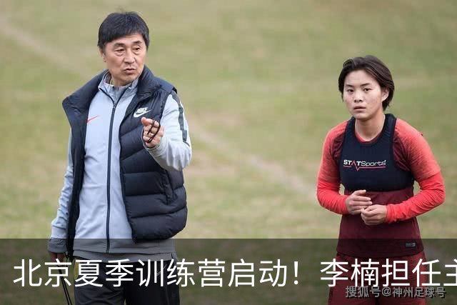 北京夏季训练营启动！李楠担任主帅，许利民任总教练，赵睿已归队！